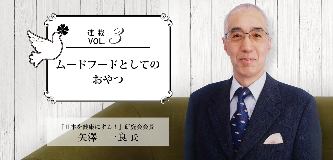 連載Vol.3 ムードフードとしてのおやつ　「日本を健康にする！」研究会会長　矢澤 一良氏