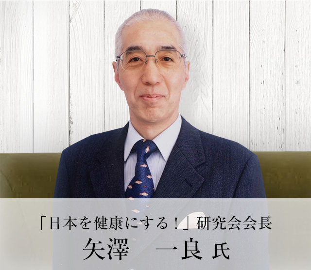 「日本を健康にする！」研究会会長　矢澤 一良氏